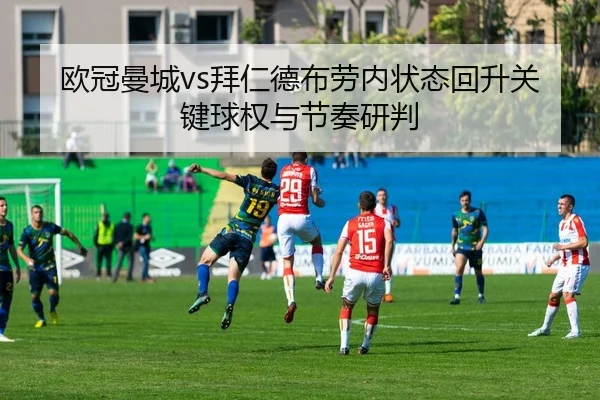 欧冠曼城vs拜仁德布劳内状态回升关键球权与节奏研判