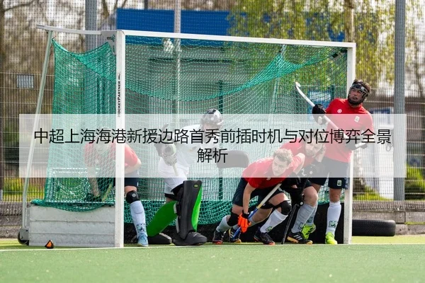 中超上海海港新援边路首秀前插时机与对位博弈全景解析